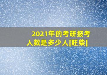 2021年的考研报考人数是多少人[旺柴]